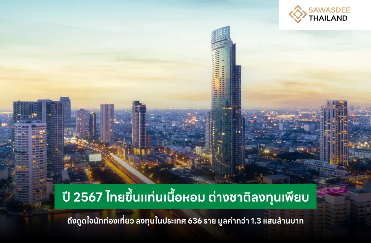 ปี 2567 ไทยขึ้นแท่นเนื้อหอม : ต่างชาติลงทุนเพียบ ดึงดูดใจนักท่องเที่ยว ลงทุนในประเทศ 636 ราย มูลค่ากว่า 1.3 แสนล้านบาท