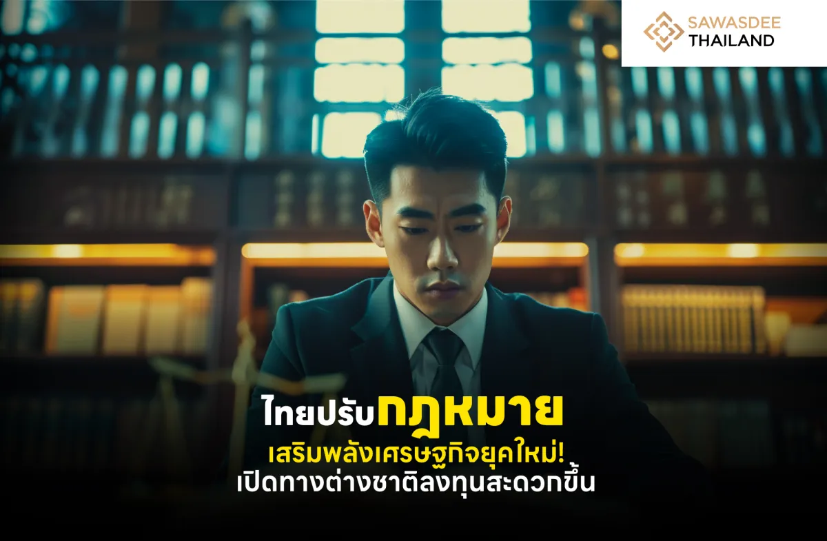 ไทยปรับกฎหมาย เสริมพลังเศรษฐกิจยุคใหม่! เปิดทางต่างชาติลงทุนสะดวกขึ้น