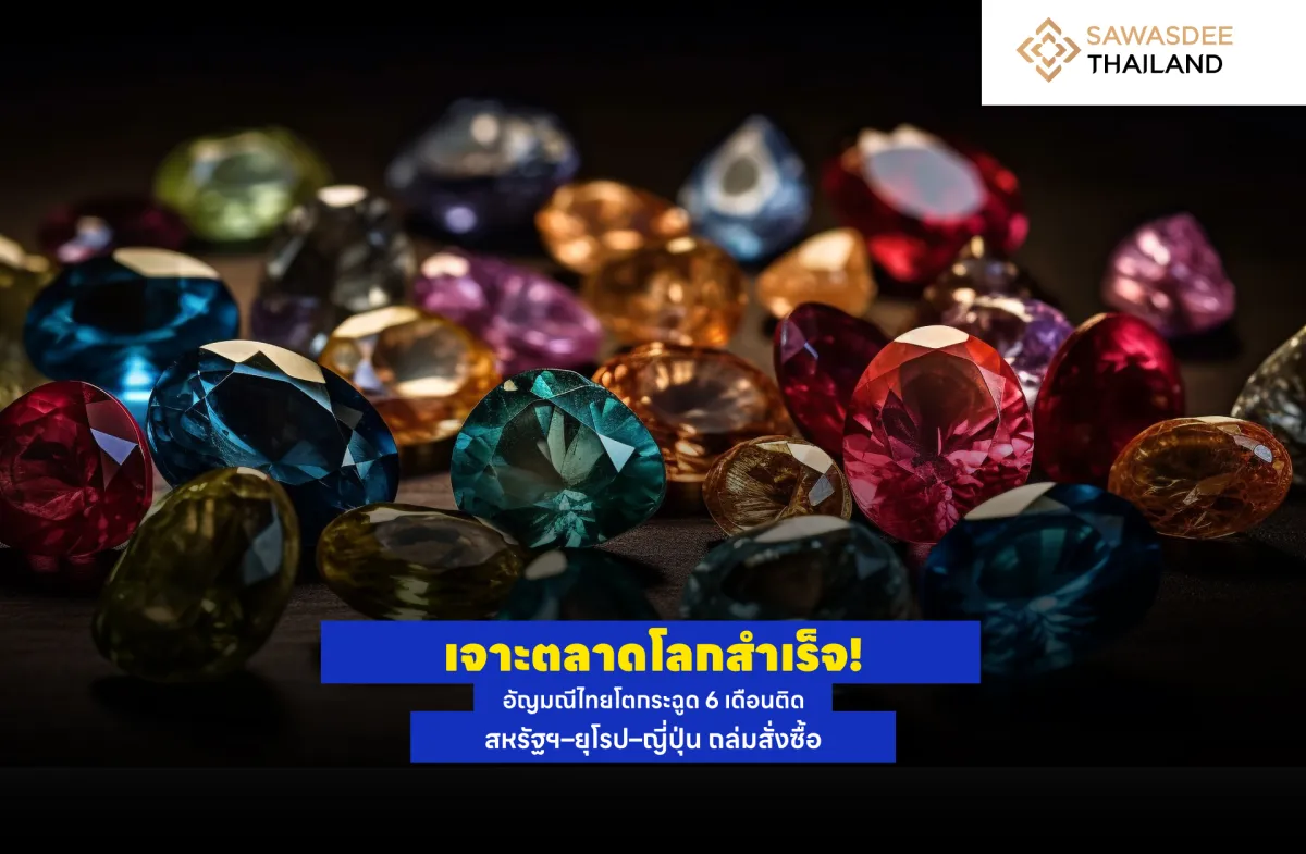 เจาะตลาดโลกสำเร็จ! อัญมณีไทยโตกระฉูด 6 เดือนติด สหรัฐฯ–ยุโรป–ญี่ปุ่น ถล่มสั่งซื้อ