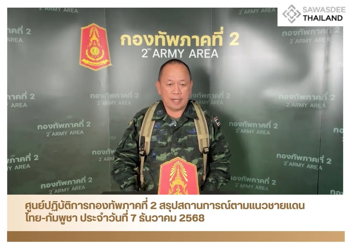 ศูนย์ปฏิบัติการกองทัพภาคที่ 2 สรุปสถานการณ์ตามแนวชายแดนไทย-กัมพูชา ประจำวันที่ 7 ธันวาคม 2568