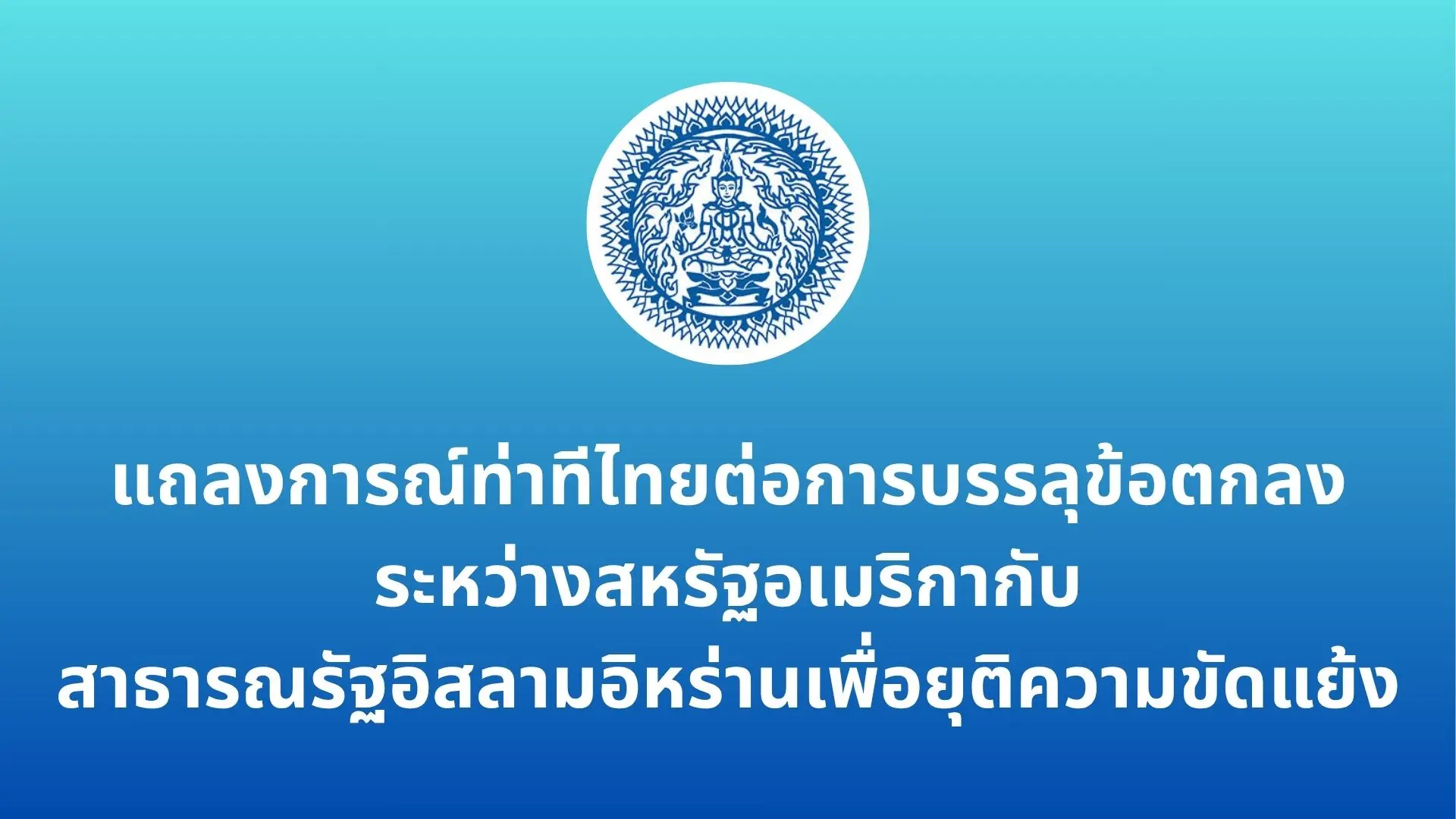 แถลงการณ์ท่าทีไทยต่อการบรรลุข้อตกลงระหว่างสหรัฐอเมริกากับสาธารณรัฐอิสลามอิหร่านเพื่อยุติความขัดแย้ง